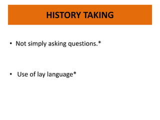 HISTORY TAKING
• Not simply asking questions.*
• Use of lay language*
 