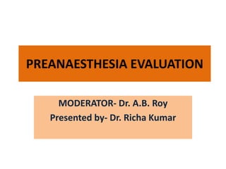 PREANAESTHESIA EVALUATION
MODERATOR- Dr. A.B. Roy
Presented by- Dr. Richa Kumar
 