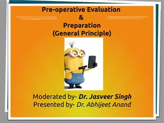 Pre-operative Evaluation
&
Preparation
(General Principle)
Moderated by- Dr. Jasveer Singh
Presented by- Dr. Abhijeet Anand
 