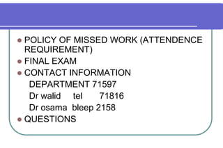 POLICY OF MISSED WORK (ATTENDENCE REQUIREMENT)FINAL EXAMCONTACT INFORMATION     DEPARTMENT 71597     Dr walid     tel       71816     Dr osama  bleep 2158QUESTIONS