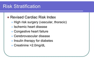 Risk StratificationRevised Cardiac Risk Index High risk surgery (vascular, thoracic)Ischemic heart diseaseCongestive heart failureCerebrovascular diseaseInsulin therapy for diabetesCreatinine >2.0mg/dL