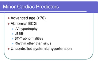 Minor Cardiac PredictorsAdvanced age (>70)Abnormal ECGLV hypertrophyLBBBST-T abnormalitiesRhythm other than sinusUncontrolled systemic hypertension 