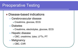 Preoperative TestingDisease-based indicationsCerebrovascular diseaseCreatinine, glucose, ECGDiabetesCreatinine, electrolytes, glucose, ECGHepatic diseaseCBC, creatinine, lytes, LFTs, PTMalignancyCBC, CXR