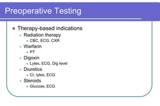 Preoperative TestingTherapy-based indicationsRadiation therapyCBC, ECG, CXRWarfarinPTDigoxinLytes, ECG, Dig levelDiureticsCr, lytes, ECGSteroidsGlucose, ECG