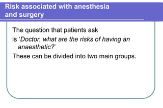 Risk associated with anesthesiaand surgeryThe question that patients askis ‘Doctor, what are the risks of having an anaesthetic?’These can be divided into two main groups.