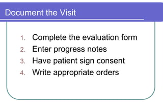 Document the VisitComplete the evaluation formEnter progress notesHave patient sign consentWrite appropriate orders