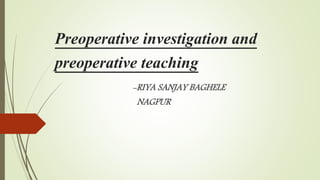 Preoperative investigation and
preoperative teaching
-RIYA SANJAY BAGHELE
NAGPUR
 