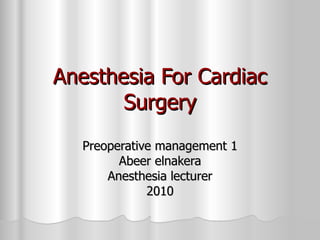 Anesthesia For Cardiac Surgery Preoperative management 1 Abeer elnakera Anesthesia lecturer 2010 