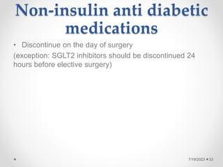Non-insulin anti diabetic
medications
• Discontinue on the day of surgery
(exception: SGLT2 inhibitors should be discontinued 24
hours before elective surgery)
33
7/19/2023
 