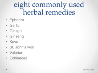 eight commonly used
herbal remedies
• Ephedra
• Garlic
• Ginkgo
• Ginseng
• Kava
• St. John's wort
• Valerian
• Echinacea
7/19/2023 54
 