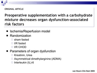 Ischemia/Reperfusion model Randomization sham fasted I/R fasted I/R CHOD Parameters of organ dysfunction Kreatinin, Urea Asymmetrical dimethylarginine (ADMA) Interleukin (IL)-6 van Hoorn Clin Nutr 2005  Preoperative metabolic conditioning 