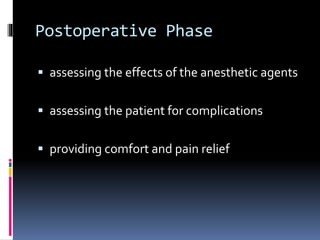 Postoperative Phase
 assessing the effects of the anesthetic agents
 assessing the patient for complications
 providing comfort and pain relief
 