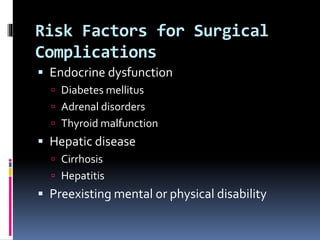 Risk Factors for Surgical
Complications
 Endocrine dysfunction
 Diabetes mellitus
 Adrenal disorders
 Thyroid malfunction
 Hepatic disease
 Cirrhosis
 Hepatitis
 Preexisting mental or physical disability
 