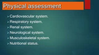 Cardiovascular system.
Respiratory system.
Renal system.
Neurological system.
Musculoskeletal system.
Nutritional status.
 