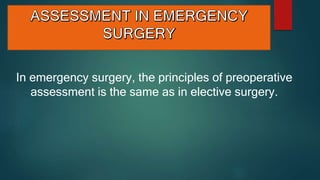 In emergency surgery, the principles of preoperative
assessment is the same as in elective surgery.
 