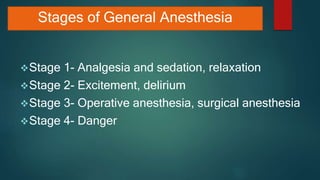 Stages of General Anesthesia
Stage 1- Analgesia and sedation, relaxation
Stage 2- Excitement, delirium
Stage 3- Operative anesthesia, surgical anesthesia
Stage 4- Danger
 