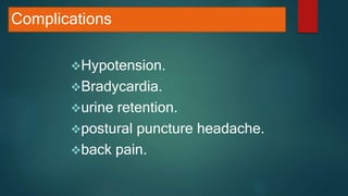 Complications
Hypotension.
Bradycardia.
urine retention.
postural puncture headache.
back pain.
 