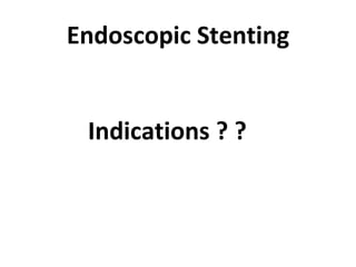 Endoscopic Stenting Indications ? ? 