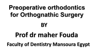 Preoperative orthodontics
for Orthognathic Surgery
Prof dr maher Fouda
BY
Faculty of Dentistry Mansoura Egypt
 