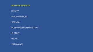 HIGH RISK PATIENTS
OBESITY
•MALNUTRITION
•ANEMIA
•PULMONARY DYSFUNCTION
•ELDERLY
•INFANT
•PREGNANCY
 