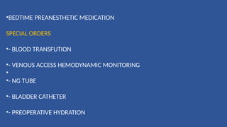 •BEDTIME PREANESTHETIC MEDICATION
SPECIAL ORDERS
•- BLOOD TRANSFUTION
•- VENOUS ACCESS HEMODYNAMIC MONITORING
•
•- NG TUBE
•- BLADDER CATHETER
•- PREOPERATIVE HYDRATION
 