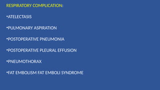 RESPIRATORY COMPLICATION:
•ATELECTASIS
•PULMONARY ASPIRATION
•POSTOPERATIVE PNEUMONIA
•POSTOPERATIVE PLEURAL EFFUSION
•PNEUMOTHORAX
•FAT EMBOLISM FAT EMBOLI SYNDROME
 