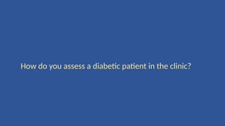 How do you assess a diabetic patient in the clinic?
 
