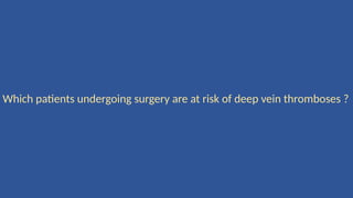 Which patients undergoing surgery are at risk of deep vein thromboses ?
 