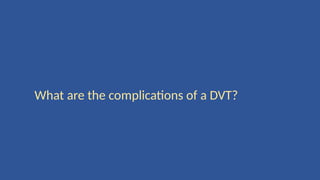 What are the complications of a DVT?
 