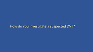 How do you investigate a suspected DVT?
 