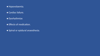 ● Hypovolaemia.
● Cardiac failure.
● Dysrhythmias
● Effects of medication.
● Spinal or epidural anaesthesia.
 
