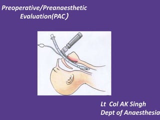 Lt Col AK Singh
Dept of Anaesthesia
Preoperative/Preanaesthetic
Evaluation(PAC)
 