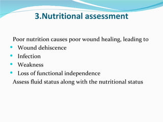 3.Nutritional assessment Poor nutrition causes poor wound healing, leading to Wound dehiscence Infection Weakness Loss of functional independence Assess fluid status along with the nutritional status 