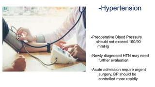 -Hypertension
-Preoperative Blood Pressure
should not exceed 160/90
mmHg
-Newly diagnosed HTN may need
further evaluation
-Acute admission require urgent
surgery, BP should be
controlled more rapidly
 