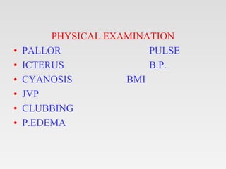 PHYSICAL EXAMINATION
• PALLOR PULSE
• ICTERUS B.P.
• CYANOSIS BMI
• JVP
• CLUBBING
• P.EDEMA
 