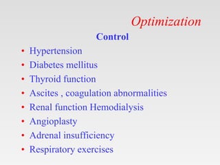 Optimization
Control
• Hypertension
• Diabetes mellitus
• Thyroid function
• Ascites , coagulation abnormalities
• Renal function Hemodialysis
• Angioplasty
• Adrenal insufficiency
• Respiratory exercises
 