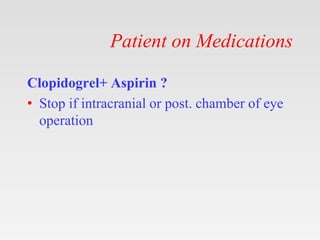 Patient on Medications
Clopidogrel+ Aspirin ?
• Stop if intracranial or post. chamber of eye
operation
 