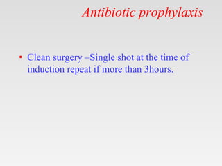 Antibiotic prophylaxis
• Clean surgery –Single shot at the time of
induction repeat if more than 3hours.
 