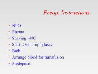 Preop. Instructions
• NPO
• Enema
• Shaving -NO
• Start DVT prophylaxis
• Bath
• Arrange blood for transfusion
• Predeposit
 