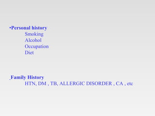 •Personal history
Smoking
Alcohol
Occupation
Diet
Family History
HTN, DM , TB, ALLERGIC DISORDER , CA , etc
 
