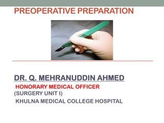 PREOPERATIVE PREPARATION

DR. Q. MEHRANUDDIN AHMED
HONORARY MEDICAL OFFICER
(SURGERY UNIT I)
KHULNA MEDICAL COLLEGE HOSPITAL

 