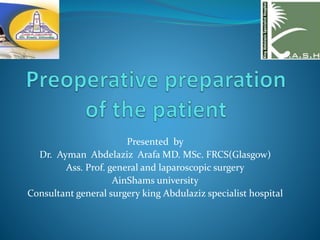 Presented by
Dr. Ayman Abdelaziz Arafa MD. MSc. FRCS(Glasgow)
Ass. Prof. general and laparoscopic surgery
AinShams university
Consultant general surgery king Abdulaziz specialist hospital
 