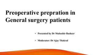 Preoperative prepration in
General surgery patients
• Presented by Dr Mubashir Basheer
• Moderator: Dr Ajay Thakral
 