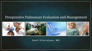 Preoperative Pulmonary Evaluation and Management
S a n t i S i l a i r a t a n a , M D
 