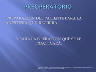 Smeltzer S, Bare B. Tratamiento preoperatorio de enfermería. En: Enfermería medicoquirúrgica. 8va. ed.
México, DF: McGraw- Hill Interamericana; 1998
 