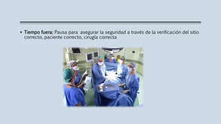  Tiempo fuera: Pausa para asegurar la seguridad a través de la verificación del sitio
correcto, paciente correcto, cirugía correcta
 
