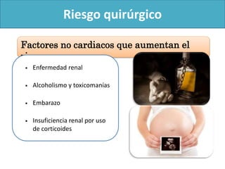 Factores no cardiacos que aumentan el
riesgo
Riesgo quirúrgico
• Enfermedad renal
• Alcoholismo y toxicomanías
• Embarazo
• Insuficiencia renal por uso
de corticoides
 