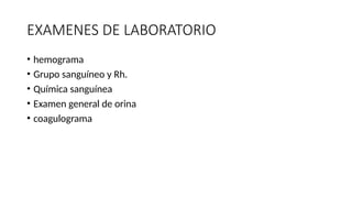 EXAMENES DE LABORATORIO
• hemograma
• Grupo sanguíneo y Rh.
• Química sanguínea
• Examen general de orina
• coagulograma
 