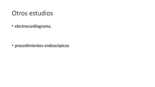 Otros estudios
• electrocardiograma.
• procedimientos endoscópicos
 