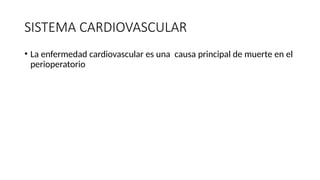 SISTEMA CARDIOVASCULAR
• La enfermedad cardiovascular es una causa principal de muerte en el
perioperatorio
 